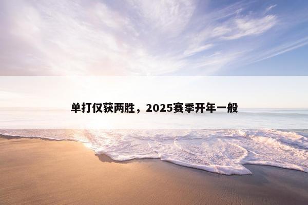 单打仅获两胜，2025赛季开年一般