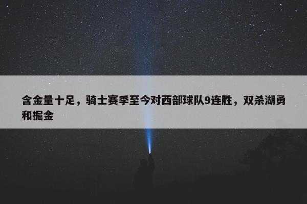 含金量十足，骑士赛季至今对西部球队9连胜，双杀湖勇和掘金