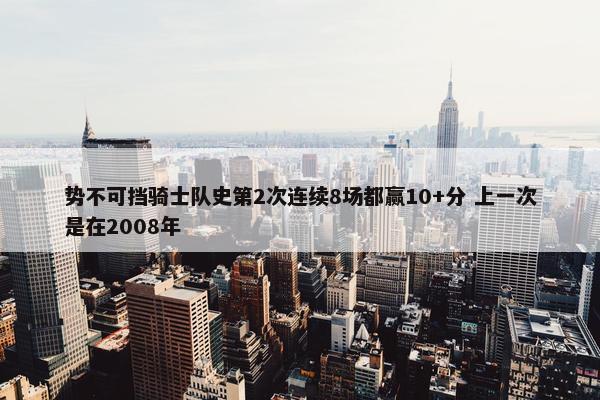 势不可挡骑士队史第2次连续8场都赢10+分 上一次是在2008年