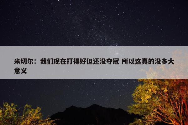 米切尔：我们现在打得好但还没夺冠 所以这真的没多大意义