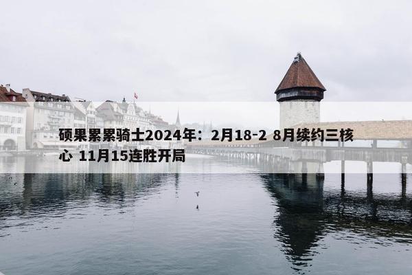 硕果累累骑士2024年：2月18-2 8月续约三核心 11月15连胜开局