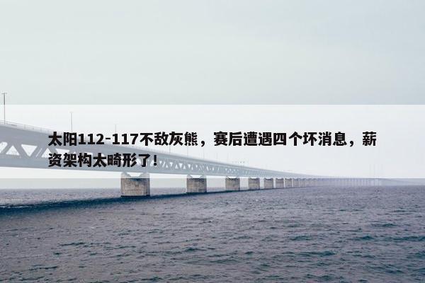 太阳112-117不敌灰熊，赛后遭遇四个坏消息，薪资架构太畸形了！