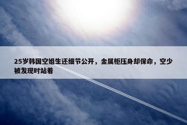 25岁韩国空姐生还细节公开，金属柜压身却保命，空少被发现时站着