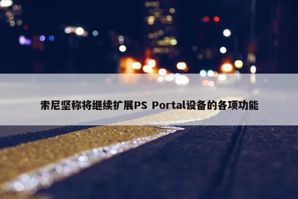 索尼坚称将继续扩展PS Portal设备的各项功能