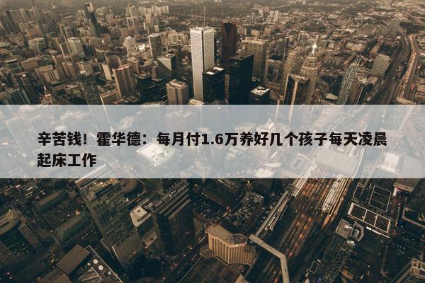 辛苦钱！霍华德：每月付1.6万养好几个孩子每天凌晨起床工作