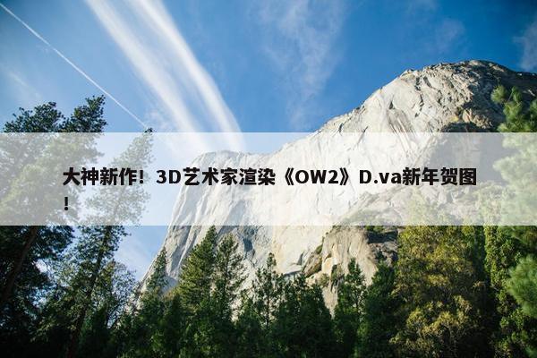 大神新作！3D艺术家渲染《OW2》D.va新年贺图！