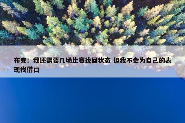 布克：我还需要几场比赛找回状态 但我不会为自己的表现找借口