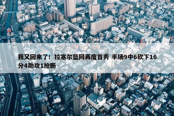 我又回来了！拉塞尔篮网再度首秀 半场9中6砍下16分4助攻1抢断