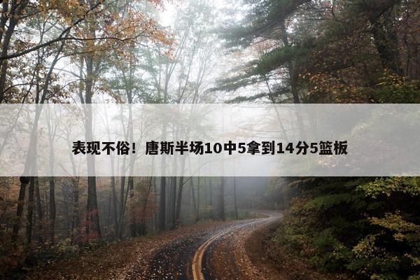 表现不俗！唐斯半场10中5拿到14分5篮板