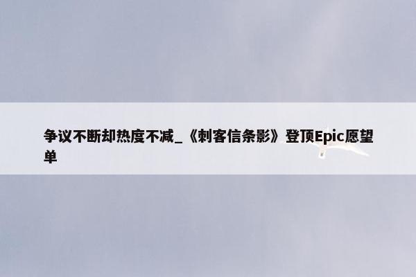 争议不断却热度不减_《刺客信条影》登顶Epic愿望单