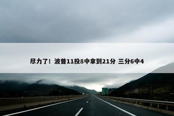 尽力了！波普11投8中拿到21分 三分6中4