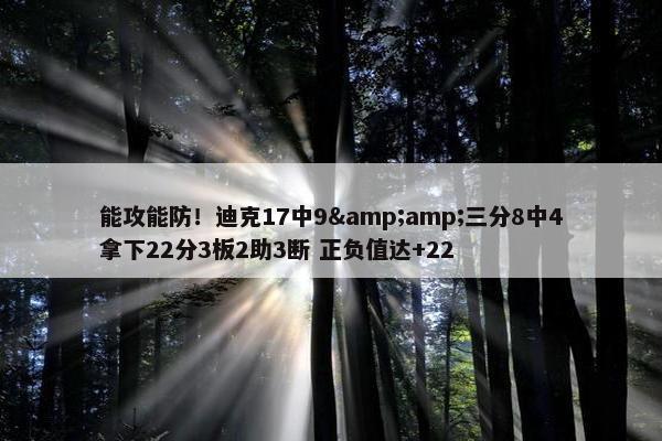 能攻能防！迪克17中9&amp;三分8中4拿下22分3板2助3断 正负值达+22