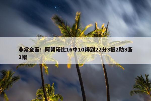 非常全面！阿努诺比16中10得到22分3板2助3断2帽