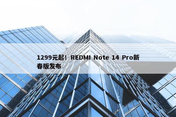 1299元起！REDMI Note 14 Pro新春版发布