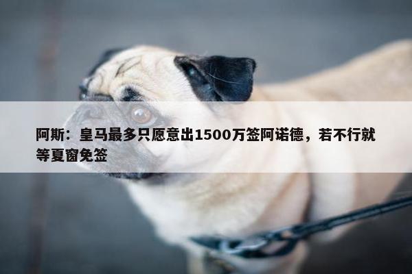 阿斯：皇马最多只愿意出1500万签阿诺德，若不行就等夏窗免签