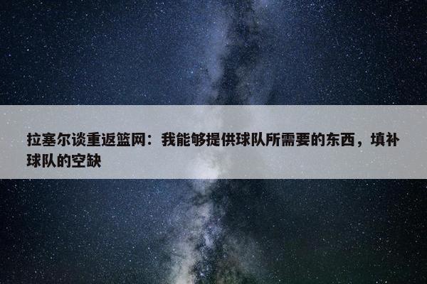 拉塞尔谈重返篮网：我能够提供球队所需要的东西，填补球队的空缺