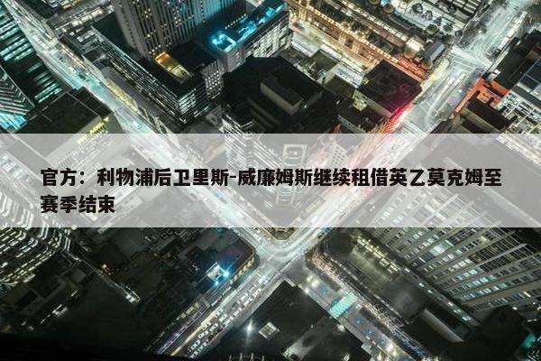 官方：利物浦后卫里斯-威廉姆斯继续租借英乙莫克姆至赛季结束