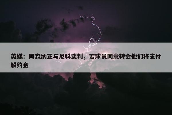 英媒：阿森纳正与尼科谈判，若球员同意转会他们将支付解约金