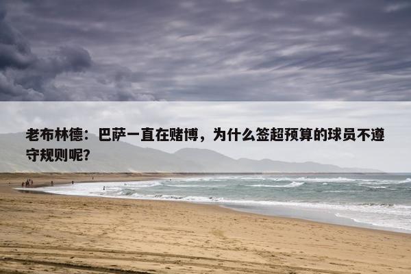 老布林德：巴萨一直在赌博，为什么签超预算的球员不遵守规则呢？