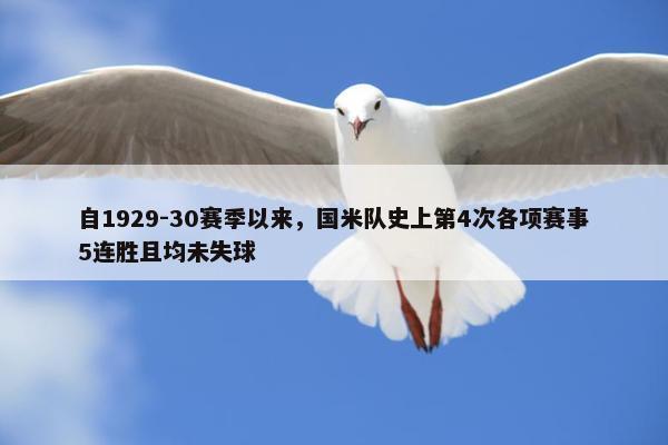 自1929-30赛季以来，国米队史上第4次各项赛事5连胜且均未失球