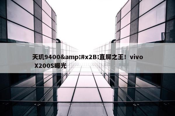 天玑9400&#x2B;直屏之王！vivo X200S曝光