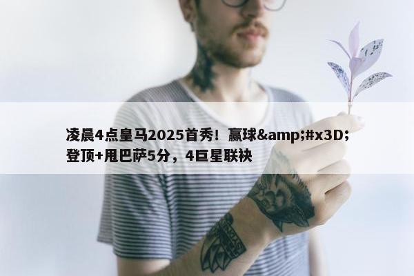 凌晨4点皇马2025首秀！赢球&#x3D;登顶+甩巴萨5分，4巨星联袂