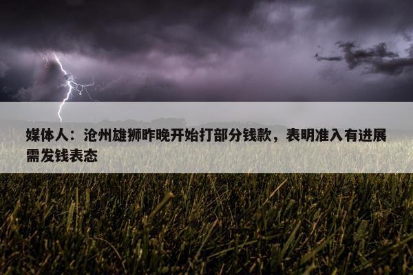 媒体人：沧州雄狮昨晚开始打部分钱款，表明准入有进展需发钱表态