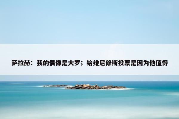 萨拉赫：我的偶像是大罗；给维尼修斯投票是因为他值得