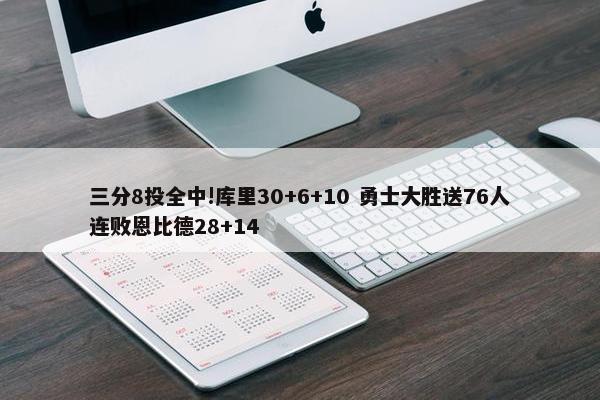 三分8投全中!库里30+6+10 勇士大胜送76人连败恩比德28+14