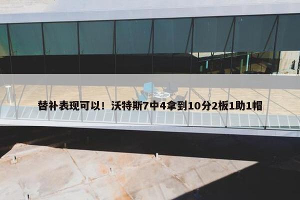 替补表现可以！沃特斯7中4拿到10分2板1助1帽