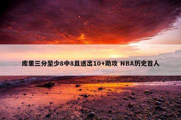 库里三分至少8中8且送出10+助攻 NBA历史首人