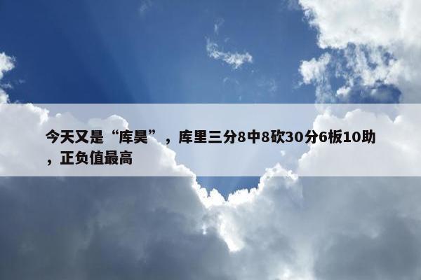 今天又是“库昊”，库里三分8中8砍30分6板10助，正负值最高