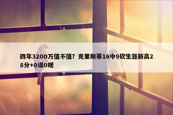 四年3200万值不值？克里斯蒂16中9砍生涯新高28分+0误0规