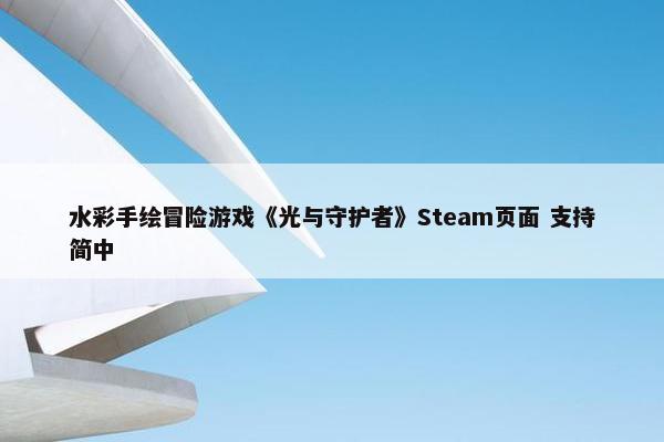 水彩手绘冒险游戏《光与守护者》Steam页面 支持简中