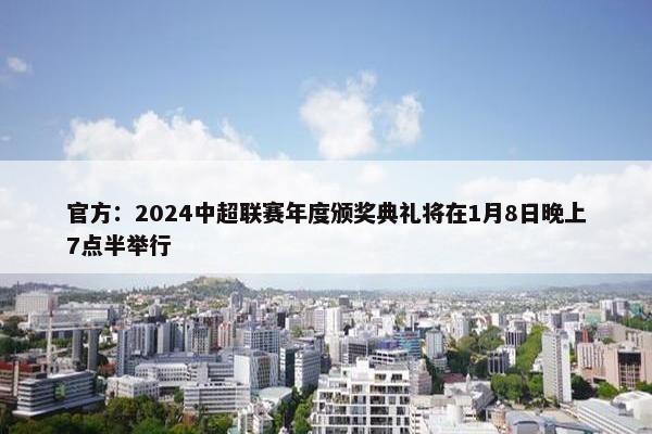 官方：2024中超联赛年度颁奖典礼将在1月8日晚上7点半举行