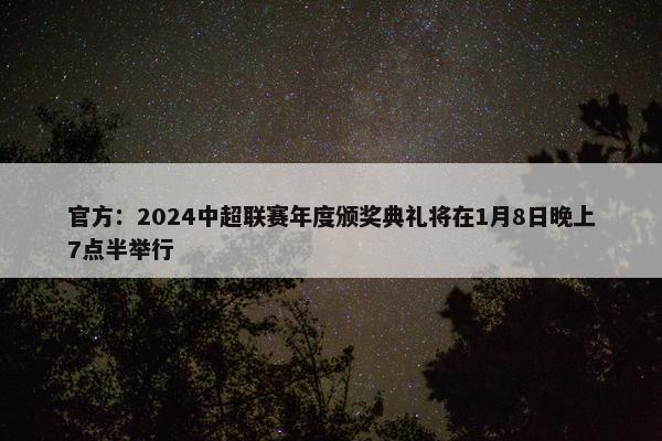 官方：2024中超联赛年度颁奖典礼将在1月8日晚上7点半举行