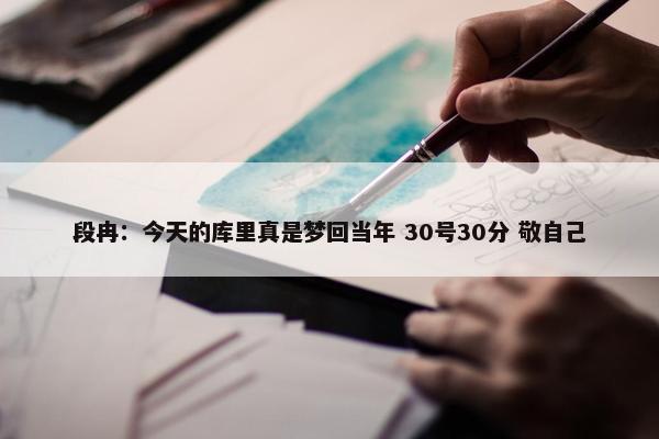 段冉：今天的库里真是梦回当年 30号30分 敬自己