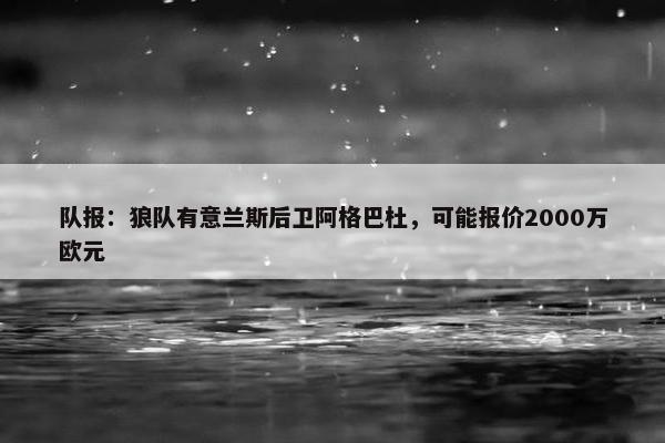 队报：狼队有意兰斯后卫阿格巴杜，可能报价2000万欧元