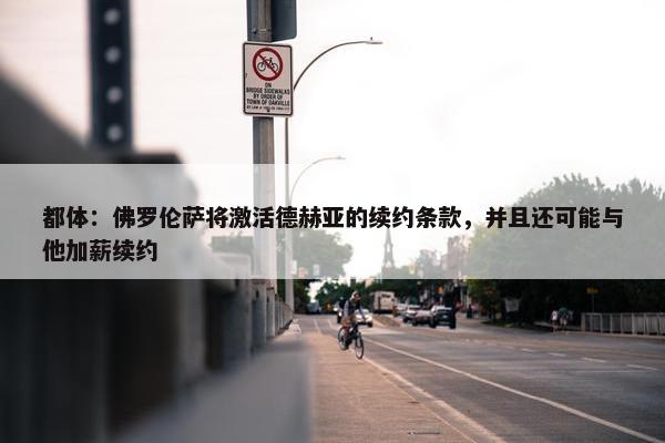 都体：佛罗伦萨将激活德赫亚的续约条款，并且还可能与他加薪续约