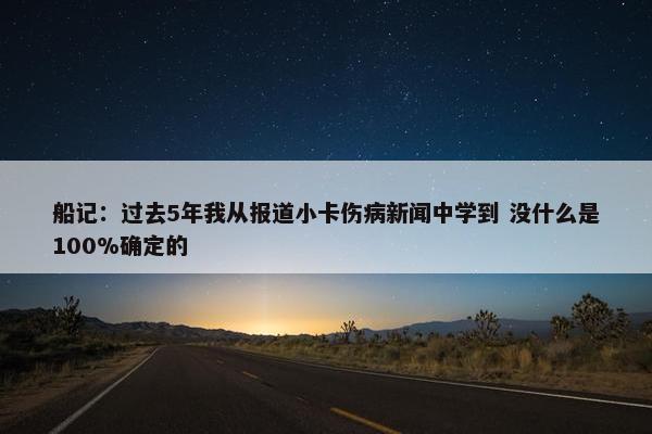 船记：过去5年我从报道小卡伤病新闻中学到 没什么是100%确定的