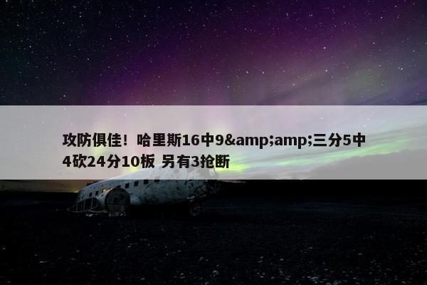 攻防俱佳！哈里斯16中9&amp;三分5中4砍24分10板 另有3抢断