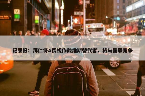 记录报：拜仁将A费视作戴维斯替代者，将与曼联竞争