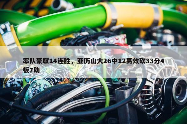 率队豪取14连胜，亚历山大26中12高效砍33分4板7助