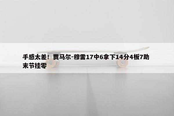 手感太差！贾马尔-穆雷17中6拿下14分4板7助 末节挂零