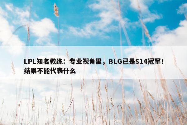 LPL知名教练：专业视角里，BLG已是S14冠军！结果不能代表什么