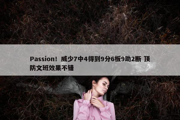 Passion！威少7中4得到9分6板9助2断 顶防文班效果不错