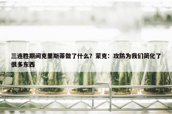 三连胜期间克里斯蒂做了什么？蒙克：攻防为我们简化了很多东西