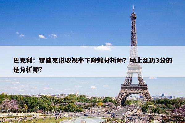 巴克利：雷迪克说收视率下降赖分析师？场上乱扔3分的是分析师？