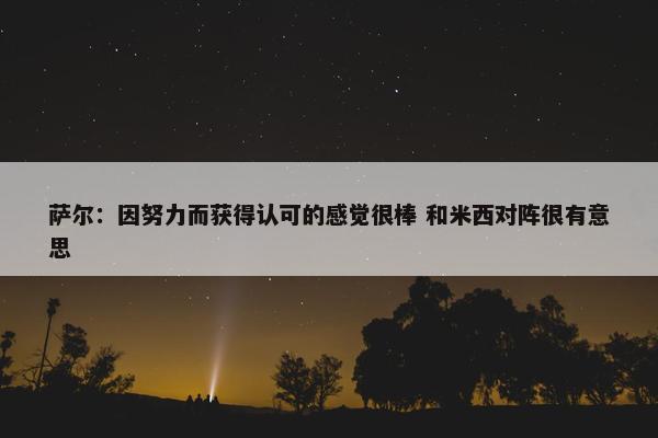 萨尔：因努力而获得认可的感觉很棒 和米西对阵很有意思