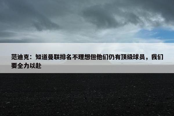 范迪克：知道曼联排名不理想但他们仍有顶级球员，我们要全力以赴